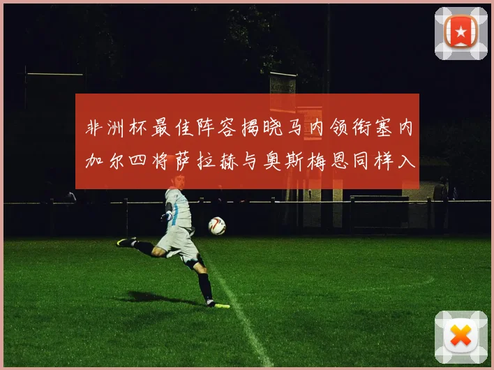 非洲杯最佳阵容揭晓马内领衔塞内加尔四将萨拉赫与奥斯梅恩同样入选