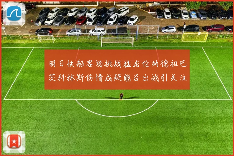 明日快船客场挑战猛龙伦纳德祖巴茨科林斯伤情成疑能否出战引关注