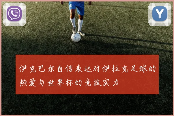 伊克巴尔自信表达对伊拉克足球的热爱与世界杯的竞技实力