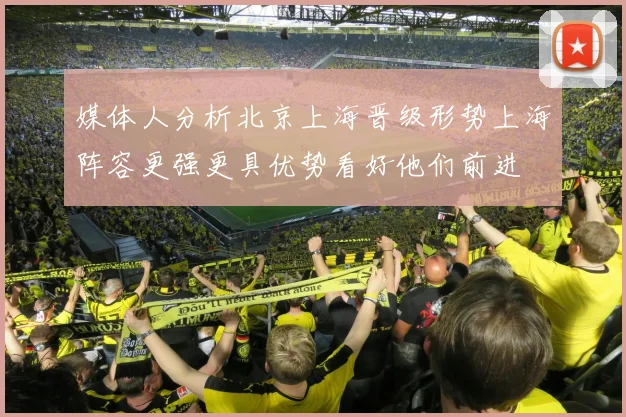媒体人分析北京上海晋级形势上海阵容更强更具优势看好他们前进