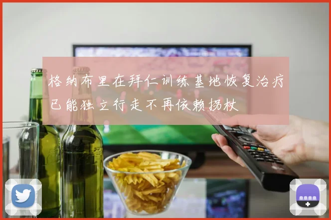 格纳布里在拜仁训练基地恢复治疗已能独立行走不再依赖拐杖