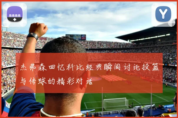 杰弗森回忆科比经典瞬间讨论投篮与传球的精彩对话