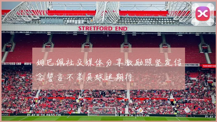 姆巴佩社交媒体分享激励照坚定信念誓言不辜负球迷期待