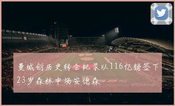 曼城创历史转会纪录以116亿镑签下23岁森林中场安德森