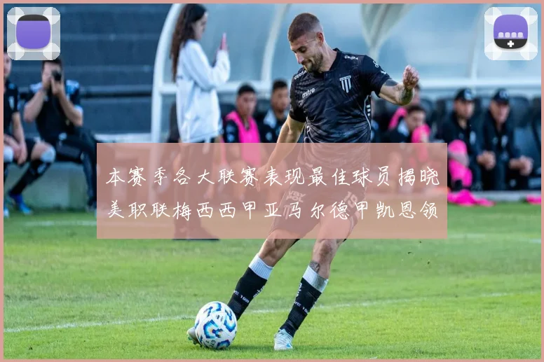 本赛季各大联赛表现最佳球员揭晓美职联梅西西甲亚马尔德甲凯恩领衔