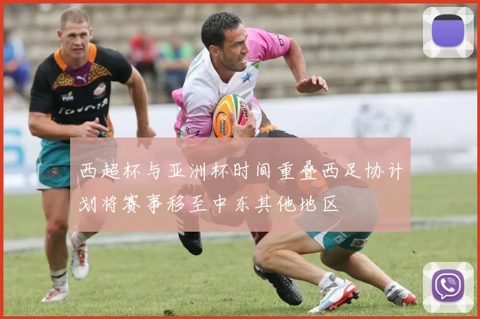 西超杯与亚洲杯时间重叠西足协计划将赛事移至中东其他地区